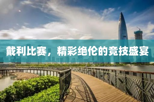 戴利比赛，精彩绝伦的竞技盛宴