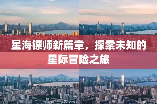 星海镖师新篇章，探索未知的星际冒险之旅