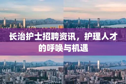 长治护士招聘资讯，护理人才的呼唤与机遇