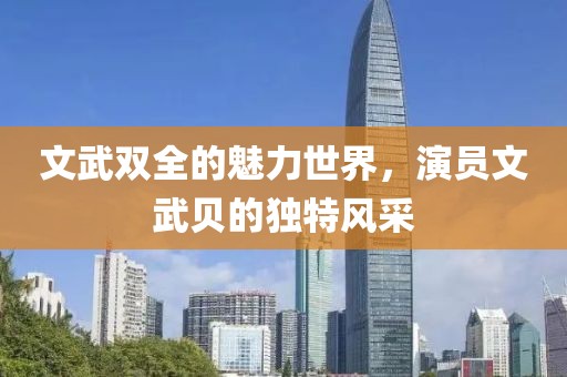 文武双全的魅力世界，演员文武贝的独特风采