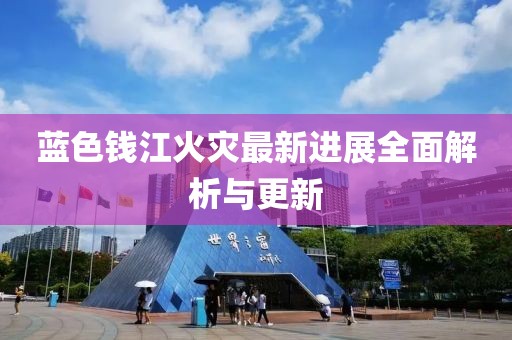 蓝色钱江火灾最新进展全面解析与更新