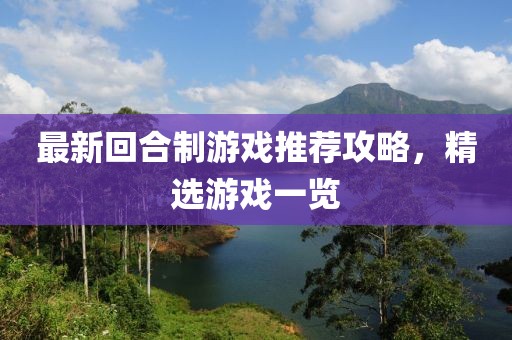 最新回合制游戏推荐攻略，精选游戏一览