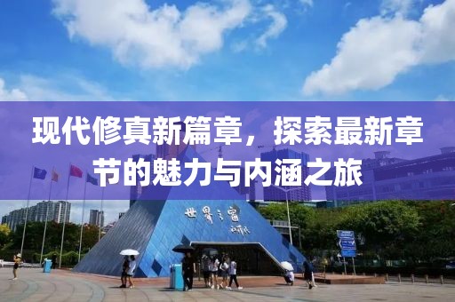 现代修真新篇章，探索最新章节的魅力与内涵之旅