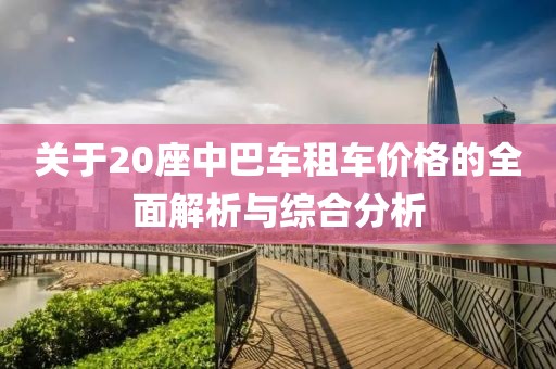 关于20座中巴车租车价格的全面解析与综合分析