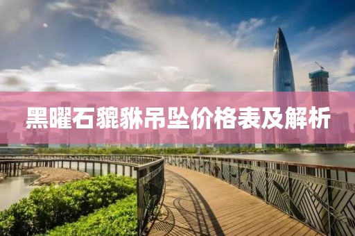 黑曜石貔貅吊坠价格表及解析