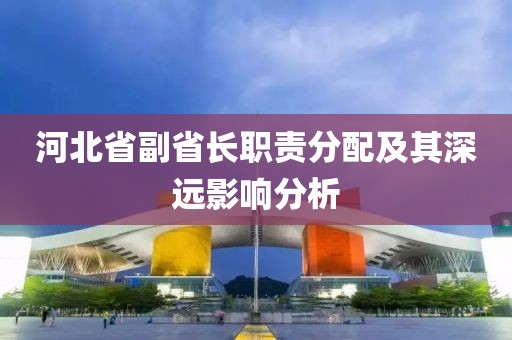 河北省副省长职责分配及其深远影响分析