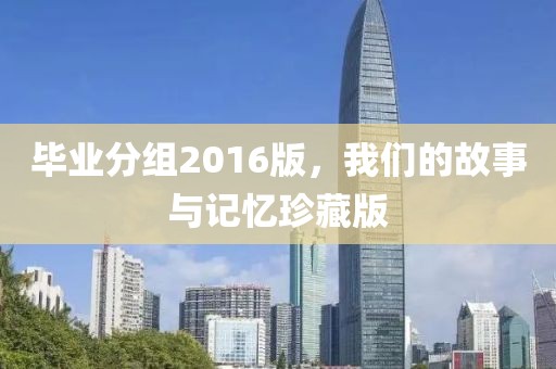 毕业分组2016版，我们的故事与记忆珍藏版