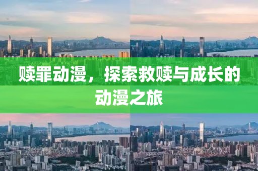 赎罪动漫，探索救赎与成长的动漫之旅