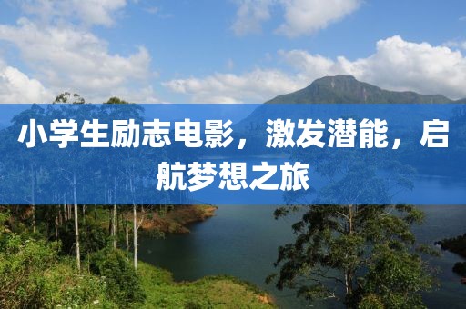 小学生励志电影，激发潜能，启航梦想之旅