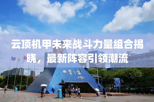 云顶机甲未来战斗力量组合揭晓，最新阵容引领潮流