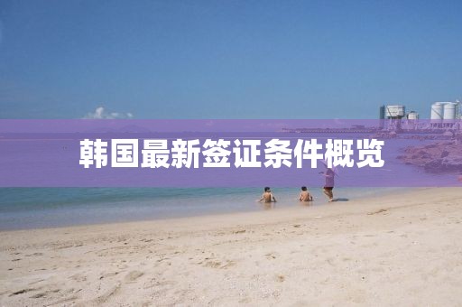 韩国最新签证条件概览