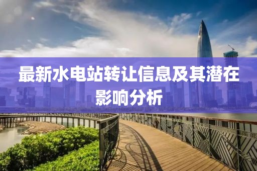 最新水电站转让信息及其潜在影响分析
