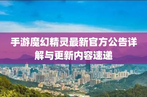 手游魔幻精灵最新官方公告详解与更新内容速递