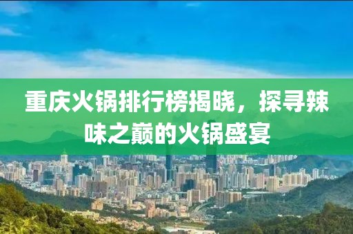 重庆火锅排行榜揭晓，探寻辣味之巅的火锅盛宴