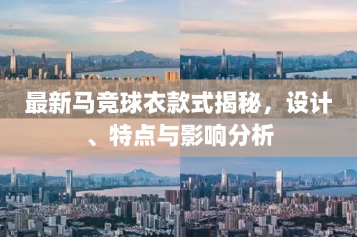 最新马竞球衣款式揭秘，设计、特点与影响分析