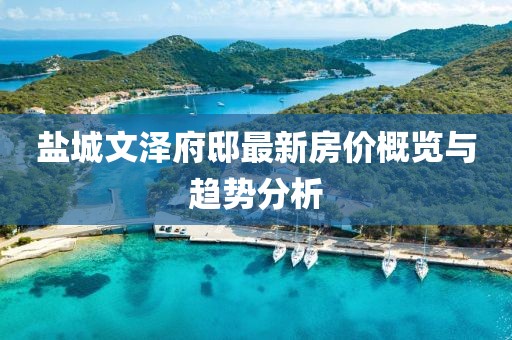 盐城文泽府邸最新房价概览与趋势分析