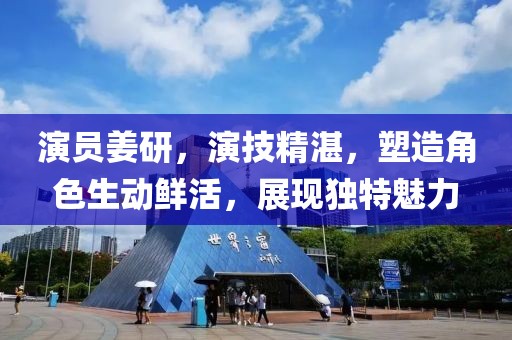 演员姜研，演技精湛，塑造角色生动鲜活，展现独特魅力