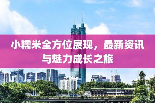 小糯米全方位展现，最新资讯与魅力成长之旅