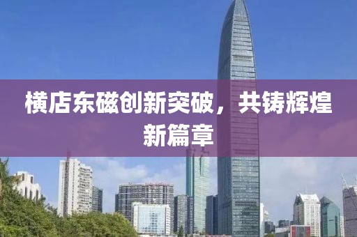 横店东磁创新突破，共铸辉煌新篇章