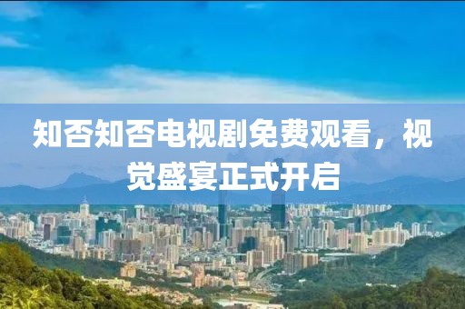 知否知否电视剧免费观看，视觉盛宴正式开启