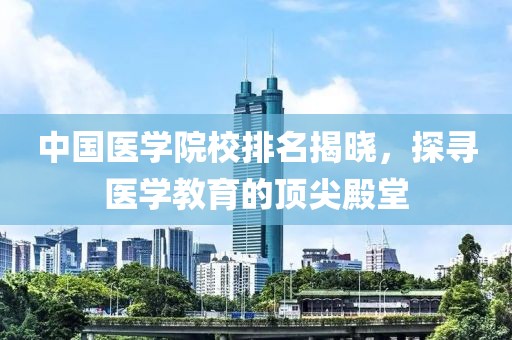 中国医学院校排名揭晓，探寻医学教育的顶尖殿堂