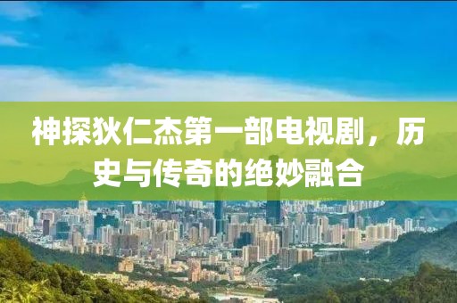 神探狄仁杰第一部电视剧，历史与传奇的绝妙融合