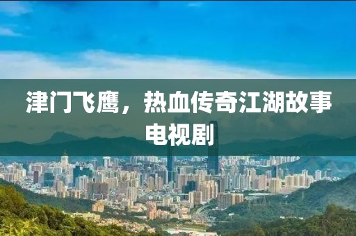 津门飞鹰，热血传奇江湖故事电视剧