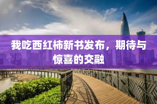 我吃西红柿新书发布，期待与惊喜的交融