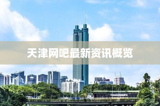 天津网吧最新资讯概览