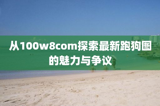 从100w8com探索最新跑狗图的魅力与争议
