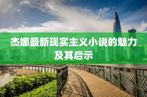 杰娜最新现实主义小说的魅力及其启示