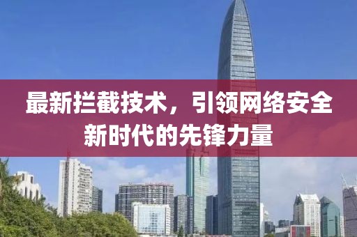 最新拦截技术，引领网络安全新时代的先锋力量