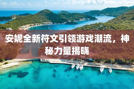 安妮全新符文引领游戏潮流，神秘力量揭晓