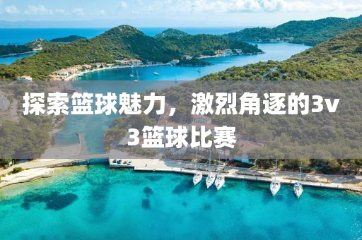 探索篮球魅力，激烈角逐的3v3篮球比赛