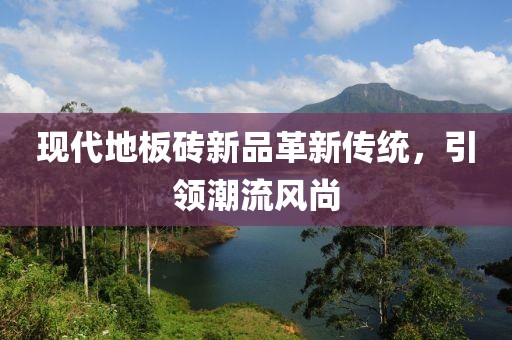 现代地板砖新品革新传统，引领潮流风尚