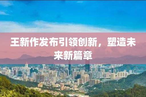 王新作发布引领创新，塑造未来新篇章