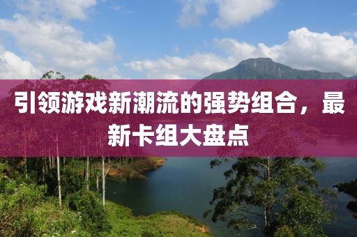 引领游戏新潮流的强势组合，最新卡组大盘点
