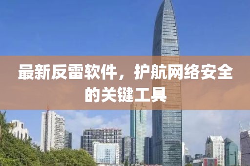 最新反雷软件，护航网络安全的关键工具