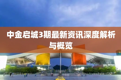 中金启城3期最新资讯深度解析与概览