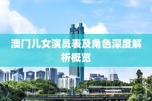澳门儿女演员表及角色深度解析概览
