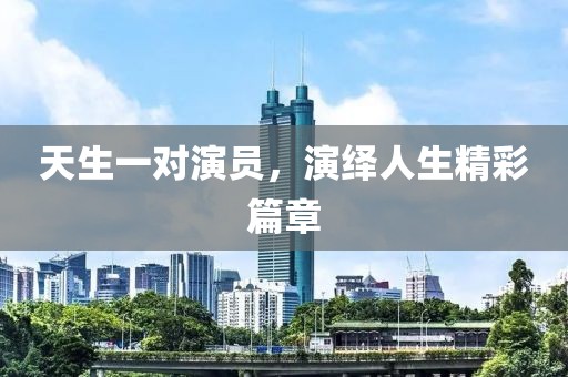 天生一对演员，演绎人生精彩篇章