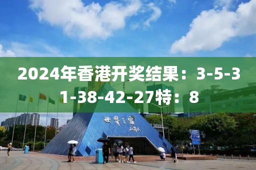 2024年香港开奖结果：3-5-31-38-42-27特：8