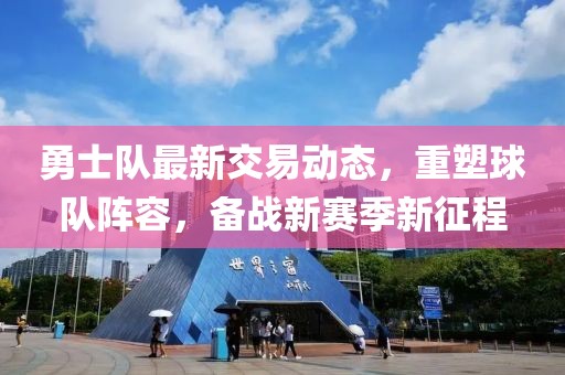 勇士队最新交易动态，重塑球队阵容，备战新赛季新征程