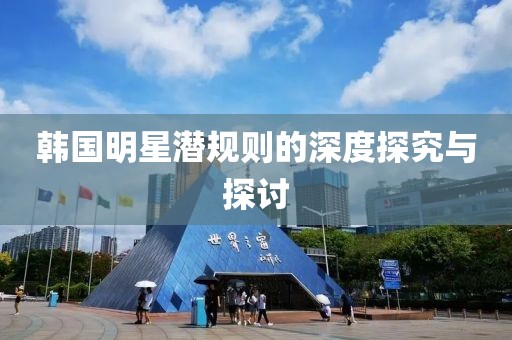 韩国明星潜规则的深度探究与探讨