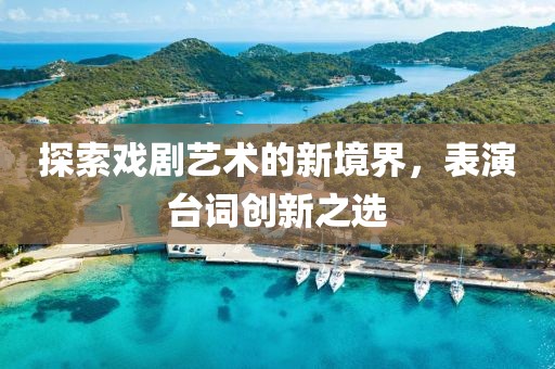 探索戏剧艺术的新境界，表演台词创新之选