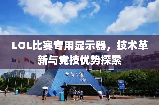 LOL比赛专用显示器，技术革新与竞技优势探索