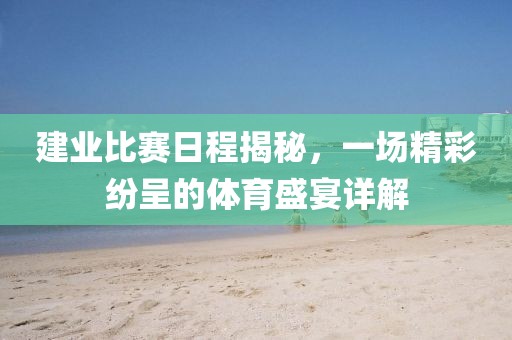 建业比赛日程揭秘，一场精彩纷呈的体育盛宴详解