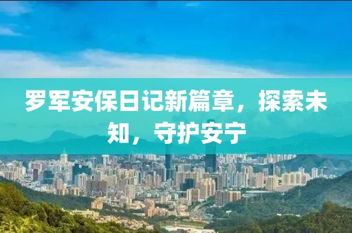 罗军安保日记新篇章，探索未知，守护安宁