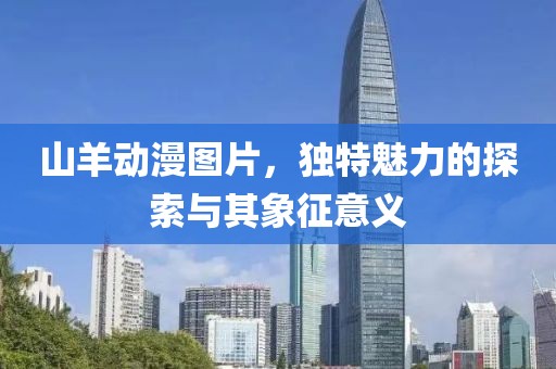 山羊动漫图片，独特魅力的探索与其象征意义