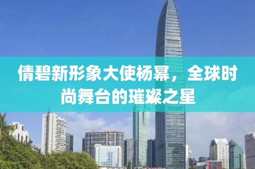 倩碧新形象大使杨幂，全球时尚舞台的璀璨之星